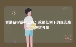 香港留学落户上海：政策红利下的现实路径与关键考量
