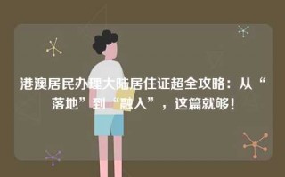 港澳居民办理大陆居住证超全攻略：从“落地”到“融入”，这篇就够！