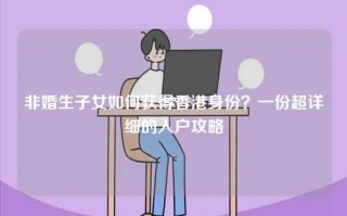 非婚生子女如何获得香港身份？一份超详细的入户攻略