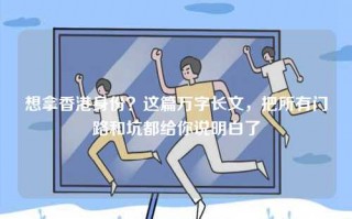 想拿香港身份？这篇万字长文，把所有门路和坑都给你说明白了