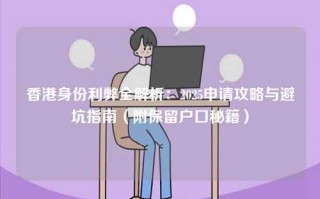 香港身份利弊全解析：2025申请攻略与避坑指南（附保留户口秘籍）