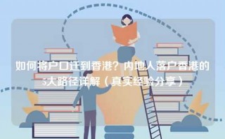 如何将户口迁到香港？内地人落户香港的5大路径详解（真实经验分享）