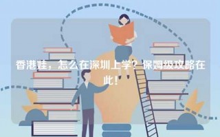 香港娃，怎么在深圳上学？保姆级攻略在此！