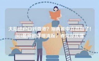 大陆迁户口到香港？别再被中介忽悠了！2024最新超详细流程，看完你就懂