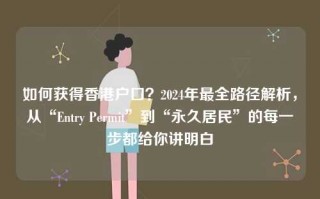 如何获得香港户口？2024年最全路径解析，从“Entry Permit”到“永久居民”的每一步都给你讲明白