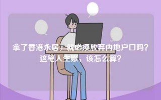 拿了香港永居，就必须放弃内地户口吗？这笔人生账，该怎么算？