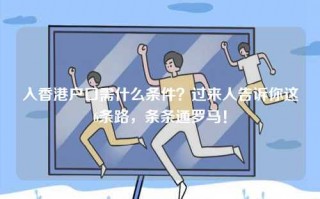 入香港户口需什么条件？过来人告诉你这6条路，条条通罗马！