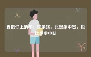 香港仔上清华：这条路，比想象中宽，也比想象中陡