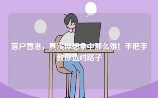 落户香港，真没你想象中那么难！手把手教你选对路子