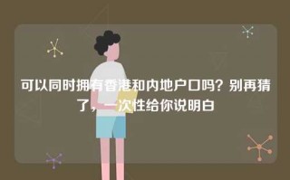 可以同时拥有香港和内地户口吗？别再猜了，一次性给你说明白