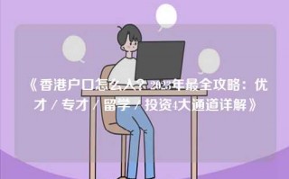 《香港户口怎么入？2023年最全攻略：优才／专才／留学／投资4大通道详解》