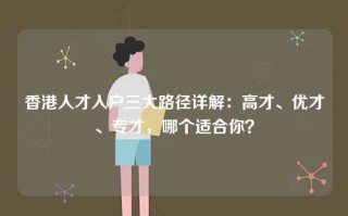 香港人才入户三大路径详解：高才、优才、专才，哪个适合你？