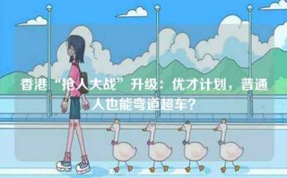 香港“抢人大战”升级：优才计划，普通人也能弯道超车？
