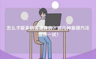 怎么才能拿到香港身份？这几种靠谱方法值得一试！