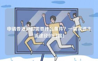 申请香港户口需要什么条件？一篇说透主流途径的门槛！