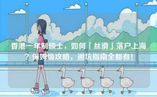 香港一年制硕士，如何「丝滑」落户上海？保姆级攻略，避坑指南全都有！