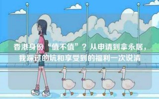 香港身份“值不值”？从申请到拿永居，我踩过的坑和享受到的福利一次说清