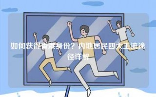 如何获得香港身份？内地居民四大主流途径详解