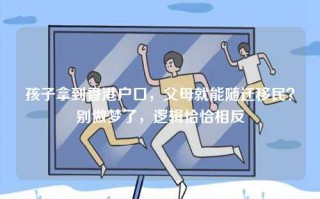 孩子拿到香港户口，父母就能随迁移民？别做梦了，逻辑恰恰相反