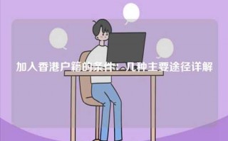 加入香港户籍的条件：几种主要途径详解