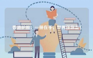 香港护照：一册在手，世界任你走！
