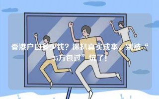 香港户口多少钱？深扒真实成本，别被“35万包过”坑了！