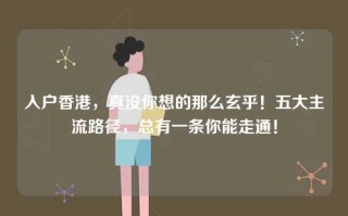 入户香港，真没你想的那么玄乎！五大主流路径，总有一条你能走通！