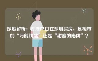 深度解析：香港户口在深圳买房，是楼市的“万能钥匙”还是“甜蜜的陷阱”？