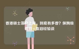 香港硕士落户上海，到底有多香？保姆级教程+血泪经验谈