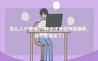 怎么入户香港？4种主流途径深度解析，避坑指南来了！