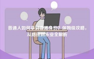 普通人如何拿到香港身份？保姆级攻略，从路径到永业全解析