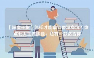 【深度干货】怎样才能拿到香港身份？盘点七大主流途径，总有一款适合你