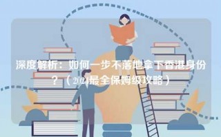深度解析：如何一步不落地拿下香港身份？（2024最全保姆级攻略）