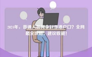 2024年，普通人如何拿到香港户口？全网最全攻略，建议收藏！