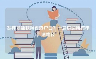 怎样才能获得香港户口？一篇讲透所有申请路径