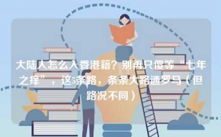 大陆人怎么入香港籍？别再只傻等“七年之痒”，这5条路，条条大路通罗马（但路况不同）