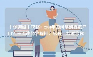 「保姆级」攻略：2024年如何拿到香港户口？主流途径全解析，总有一款适合你！