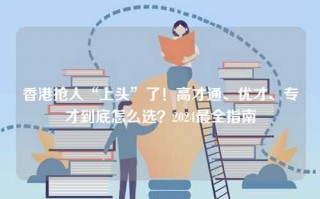 香港抢人“上头”了！高才通、优才、专才到底怎么选？2024最全指南
