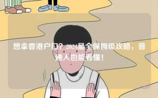 想拿香港户口？2024最全保姆级攻略，普通人也能看懂！