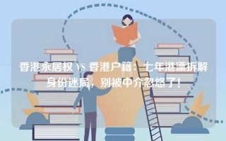 香港永居权 VS 香港户籍：七年港漂拆解身份迷局，别被中介忽悠了！
