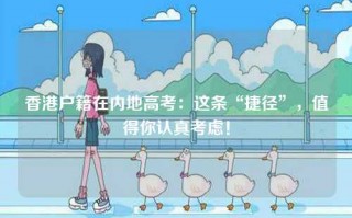 香港户籍在内地高考：这条“捷径”，值得你认真考虑！