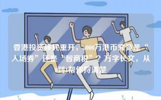 香港投资移民重开，3000万港币究竟是“入场券”还是“智商税”？万字长文，从0到1帮你捋清楚
