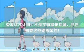 香港优才计划：不是学霸富豪专属，但你需要这些硬核条件！