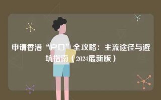 申请香港“户口”全攻略：主流途径与避坑指南（2024最新版）