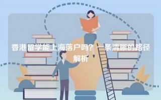 香港留学能上海落户吗？一条清晰的路径解析