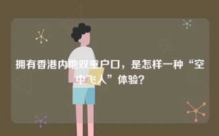 拥有香港内地双重户口，是怎样一种“空中飞人”体验？