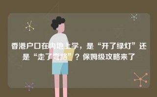 香港户口在内地上学，是“开了绿灯”还是“走了弯路”？保姆级攻略来了