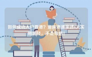 如何成功入户香港？资深港漂亲述6大实用路径，不走弯路！