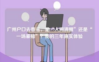 广州户口去香港，是“人间清醒”还是“一场豪赌”？我的三年真实体验