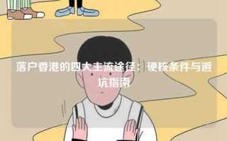 落户香港的四大主流途径：硬核条件与避坑指南